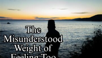 The Misunderstood Weight of Feeling Too Much