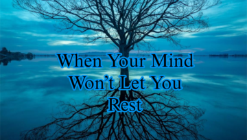 When Your Mind Won’t Let You Rest